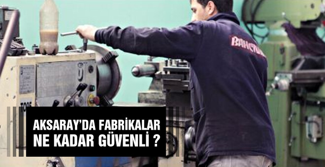 Aksaray'da fabrikalar ne kadar güvenli