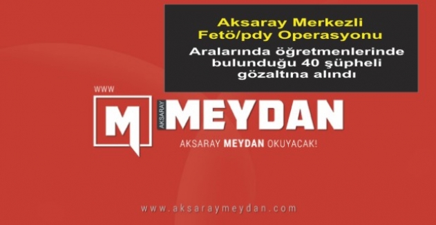 Aksaray Merkezli Fetö/pdy Operasyonunda 40 gözaltı