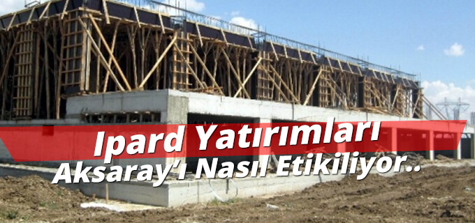 Ipard Yatırımları Aksarayı Nasıl Etkiliyor