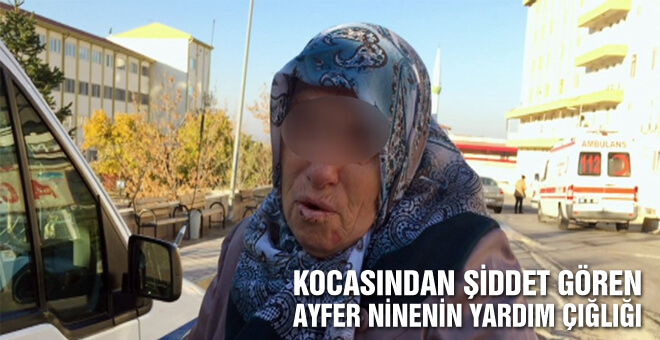 Kocasından şiddet gören Ayfer ninenin yardım çığlığı