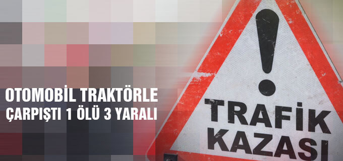 Otomobil Traktörle Çarpıştı 1 ölü 3 yaralı