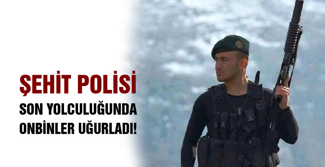 Şehit Polisi son yolculuğuna onbinler uğurladı