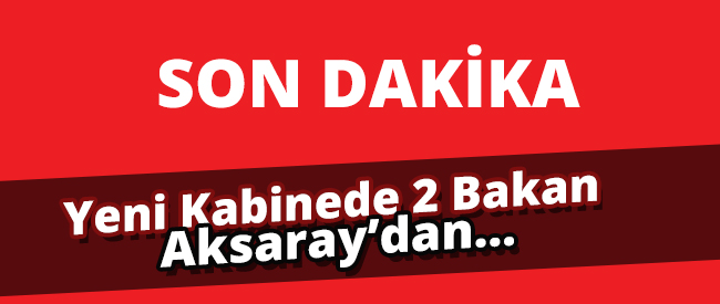 Seçim Hükümetinin 2 Bakanı Aksaray&#39;dan